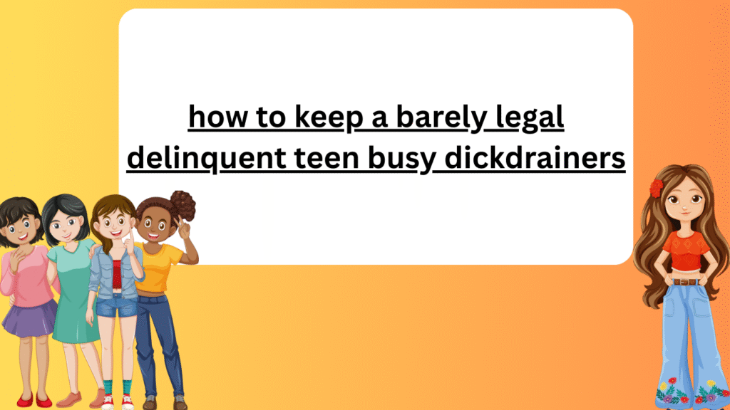 how to keep a barely legal delinquent teen busy dickdrainers