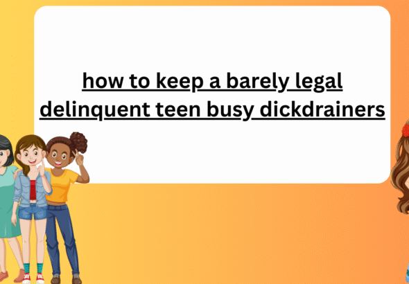 how to keep a barely legal delinquent teen busy dickdrainers